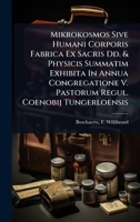 Mikrokosmos Sive Humani Corporis Fabrica Ex Sacris Dd. & Physicis Summatim Exhibita In Annua Congregatione V. Pastorum Regul. Coenobij Tungerloensis (Latin Edition) 1024456730 Book Cover