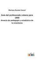 Guía del profesorado cubano para 1868: Anuario de pedagogía y estadística de la enseñanza 1141528304 Book Cover