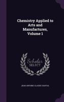 Chemistry Applied to Arts and Manufactures, Volume 1 1358611947 Book Cover