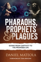 PHARAOHS, PROPHETS & PLAGUES: Going From Captivity To The Promised Life 1513674889 Book Cover