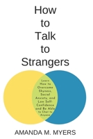 How to Talk to Strangers: Learn How to Overcome Shyness, Social Anxiety, and Low Self-Confidence and Be Able to Chat to Anyone 1671981111 Book Cover