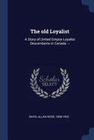 The old Loyalist: A Story of United Empire Loyalist Descendants in Canada. -- 1022223240 Book Cover
