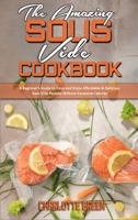 The Amazing Sous Vide Cookbook: A Beginner's Guide to Cook and Enjoy Affordable & Delicious Sous Vide Recipes Without Excessive Calories 1802412905 Book Cover