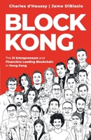 Block Kong: 21 Entrepreneurs and Financiers Leading Blockchain in Hong Kong B09499WYNX Book Cover