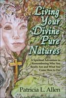 Living Your Divine Pure Natures: A Spiritual Adventure in Remembering Who You Really Are and What You Came Here to Do! 160563333X Book Cover