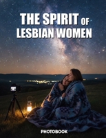 The Spirit of Lesbian Women Photobook: Celebrating Authentic Love Intimacy And The Power Of Lesbian Visibility B0GTV1SZF5 Book Cover
