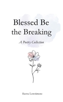 Blessed Be the Breaking: A Poetry Collection B0GKX9B1ZW Book Cover