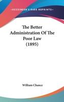 The Better Administration Of The Poor Law... 1535811838 Book Cover