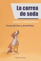 La correa de seda: Adiestra a tu perro en positivo | Trucos fáciles y divertidos (Spanish Edition) B08KBMLG7D Book Cover