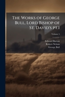The Works of George Bull, Lord Bishop of St. David's; Volume 5 pt.1 1177431475 Book Cover