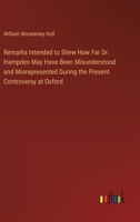 Remarks Intended to Shew How Far Dr. Hampden May Have Been Misunderstood and Misrepresented During the Present Controversy at Oxford 3368777130 Book Cover