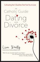 The Catholic Guide to Dating after Divorce: Cultivating the Five Qualities that Free You to Love 1594715971 Book Cover