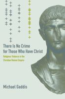 There Is No Crime for Those Who Have Christ: Religious Violence in the Christian Roman Empire (Transformation of the Classical Heritage) 0520286243 Book Cover