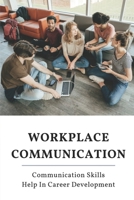 Workplace Communication: Communication Skills Help In Career Development: How To Keep Good Communication At Work B09B5623KX Book Cover