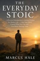 The Everyday Stoic: A Practical Introduction to Ancient Wisdom for Modern Life — Calm Your Mind, Control What You Can, and Live Better Starting Today B0H1MVW1JT Book Cover