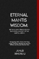 Eternal Mantis Wisdom: Bei Tang Lang Principles for Success in and out of the Martial Arena: Navigating Life's Arena: Bei Tang Lang's Timeless Wisdom ... World of Unseen Forces and Formidable Combat) B0CTMCDST2 Book Cover