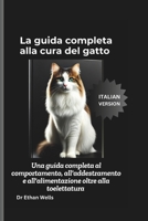 La guida completa alla cura del gatto: Una guida completa al comportamento, all'addestramento e all'alimentazione oltre alla toelettatura B0DYJ4R4RH Book Cover