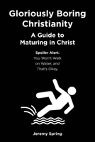 Gloriously Boring Christianity: A Guide to Maturing in Christ: Spoiler Alert: You Won't Walk on Water, and That's Okay. B0CGCCS2CK Book Cover