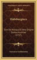 Habsburgiaca: Sive De Antiqua Et Vera Origine Domus Austriae (1737) 1166057577 Book Cover