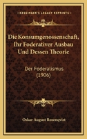 Die Konsumgenossenschaft, Ihr Foderativer Ausbau Und Dessen Theorie: Der Foderalismus (1906) 1161107851 Book Cover