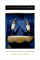 The Repeating Body: Slavery's Visual Resonance in the Contemporary 0822359294 Book Cover