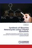 Synthesis of Bioactive Heterocycles using 3-Acetyl Quinolines: Chalcones, Pyrazolines, Isoxazolines, Isoxazoles derived from 3-Acetyl Quinolines: Antimicrobial and Cytotoxcity Studies 3659202142 Book Cover