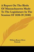 A Report On The Birds Of Massachusetts Made To The Legislature In The Session Of 1838-39 1246086492 Book Cover