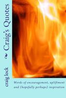 Craig's Quotes: Words of encouragement, upliftment and (hopefully perhaps) inspiration 1974594386 Book Cover