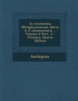 In Aristotelis Metaphysicorum libros A-Z commentaria ... Volume 6 Part. 2 1294079468 Book Cover