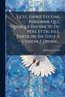 Le St. Esprit Est Une Personne Qui, Quoique Distincte Du Père Et Du Fils, Participe En Tout À L'essence Divine... 1271094541 Book Cover