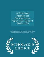 A Practical Primer on Geostatistics: Open-File Report 2009-1103 - Scholar's Choice Edition 1288689926 Book Cover