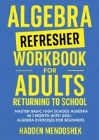 Algebra Refresher Workbook for Adults Returning to School: Master Basic High School Algebra in 1 Month with 300+ Algebra Exercises for Beginners 176402916X Book Cover