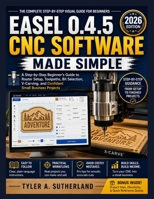 EASEL 0.4.5 CNC SOFTWARE MADE SIMPLE: A Step-by-Step Beginner's Guide to Router Setup, Toolpaths, Bit Selection, V-Carving, and Confident Small Business Projects B0HDDLY7TW Book Cover