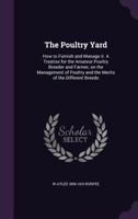 The Poultry Yard, How to Furnish and Manage It. A Treatise for the Amateur Poultry Raiser and Farmer on the Management of Poultry, and the Merits of the Different Breeds 3337147178 Book Cover