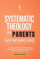 Systematic Theology For Parents: A Practical, Confidence-Building Guide to Explaining Christian Beliefs, the Bible and Faith Without Fear of Getting It Wrong B0GH8D31Q9 Book Cover