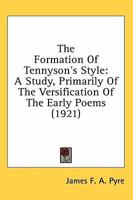 The Formation of Tennyson's Style: A Study, Primarily, of the Versification of the Early Poems. 1377380300 Book Cover