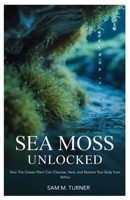Sea Moss Unlocked: How This Ocean Plant Can Cleanse, Heal, and Restore Your Body from Within B0FLK99F9S Book Cover