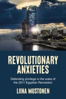 Revolutionary anxieties: Defending privilege in the wake of the 2011 Egyptian Revolution 1526187671 Book Cover