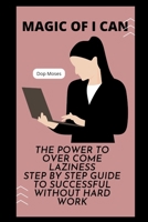 Magic of I can: power to over come laziness Step by step guide to be successful without hard work B0BGN8VT6N Book Cover