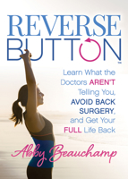 Reverse Button™: Learn What the Doctors Aren’t Telling You, Avoid Back Surgery, and Get Your Full Life Back 1642797421 Book Cover