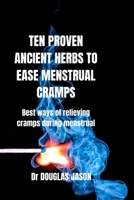 Ten Proven Ancient Herbs to Ease Menstrual Cramps: Best ways of relieving cramps during menstruation B0BMJS87YM Book Cover