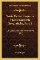 Storia Della Geografia E Delle Scoperte Geografiche, Part 2: La Geografia Nel Medio Evo (1891) 1166754650 Book Cover