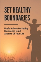 Set Healthy Boundaries: Useful Advice On Setting Boundaries In All Aspects Of Your Life: Why Boundaries Are Important B09918LPWW Book Cover