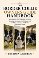The Border Collie Owners Handbook: A Complete Guide to Raising, Training, Feeding, Grooming, Health Care, and Building a Lifelong Bond with Your Border Collie B0H795LSH5 Book Cover