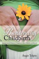 Redeeming Childbirth: Experiencing His Presence in Pregnancy, Labor, Childbirth, and Beyond 1462723756 Book Cover