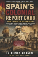 SPAIN’S COLONIAL REPORT CARD: Spain’s Forgotten African Empire (EUROPE'S COLONIAL REPORT CARD ON AFRICA SERIES) B0H4GBN7L6 Book Cover