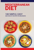 Mediterranean Diet: 100 Simple, Easy And Healthy Recipes For Beginners: Top Mediterranean Recipes B08VYBND3X Book Cover