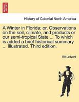 A Winter in Florida; or, Observations on the soil, climate, and products or our semi-tropical State ... To which is added a brief historical summary ... Illustrated. Third edition. 1241316406 Book Cover