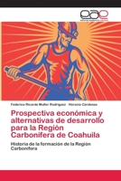 Prospectiva económica y alternativas de desarrollo para la Región Carbonífera de Coahuila: Historia de la formación de la Región Carbonífera 6202162473 Book Cover