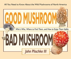 Good Mushroom Bad Mushroom: Who's Edible, Who's Toxic, and How to Tell the Difference (All You Need to Know About Finding and Preparing Edible Wild Mushrooms) 0981961584 Book Cover